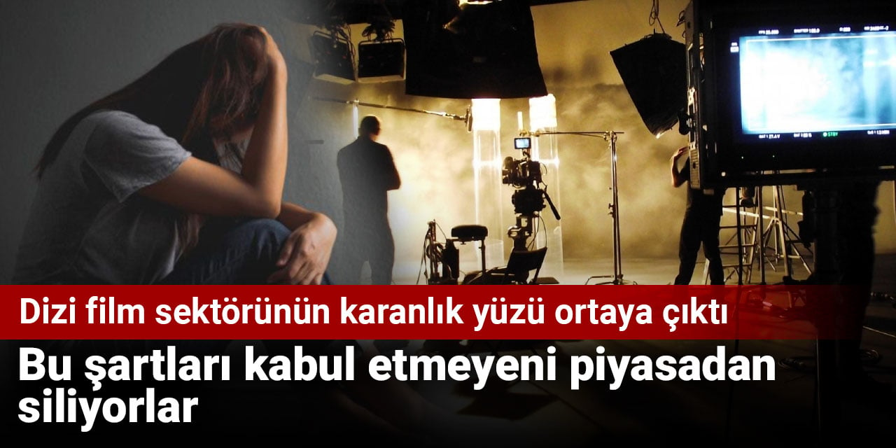 Dizi film sektörünün karanlık yüzü ortaya çıktı! Bu şartları kabul etmeyeni piyasadan siliyorlar